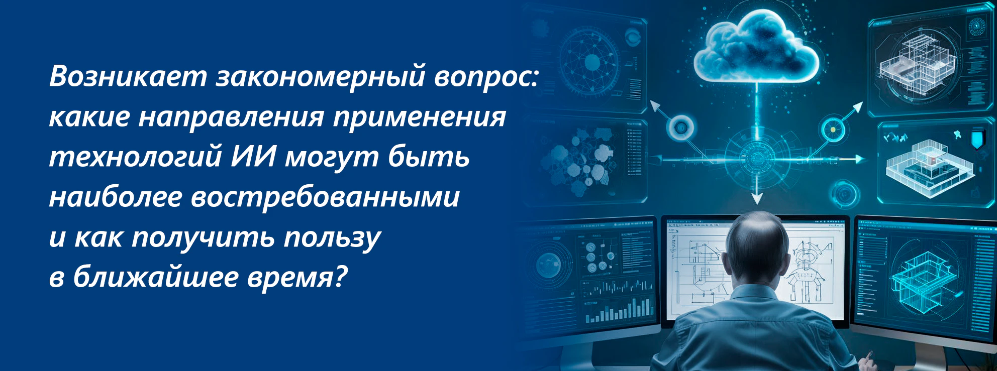 Возникает закономерный вопрос: какие направления применения технологий ИИ могут быть наиболее востребованными и как получить пользу в ближайшее время?