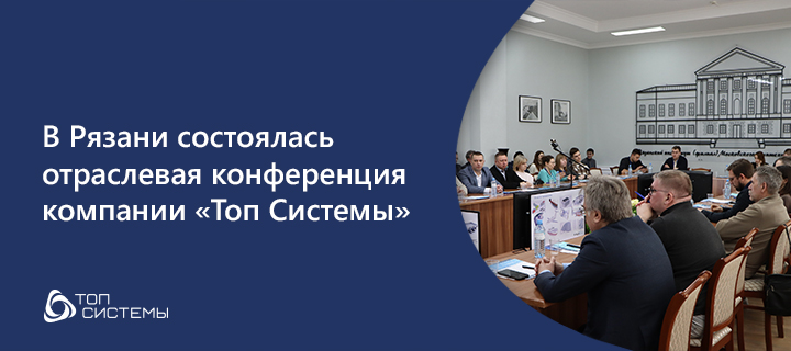 В Рязани состоялась отраслевая конференция компании «Топ&nbsp;Системы», посвящённая актуальным вопросам автоматизации производства и развития цифровых технологий